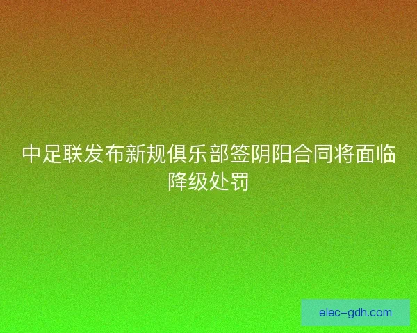 中足联发布新规俱乐部签阴阳合同将面临降级处罚