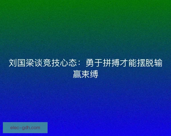 刘国梁谈竞技心态：勇于拼搏才能摆脱输赢束缚