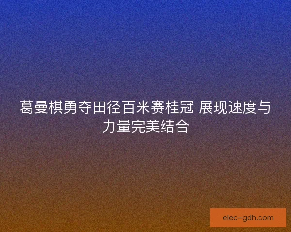 葛曼棋勇夺田径百米赛桂冠 展现速度与力量完美结合