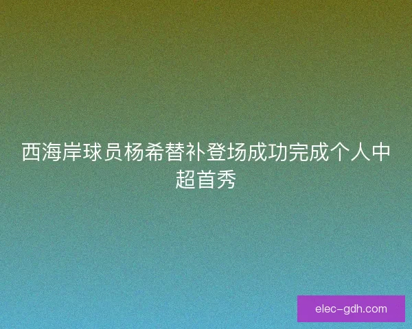 西海岸球员杨希替补登场成功完成个人中超首秀