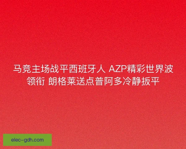 马竞主场战平西班牙人 AZP精彩世界波领衔 朗格莱送点普阿多冷静扳平